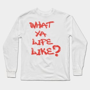 What Ya Life Like Long Sleeve T-Shirt